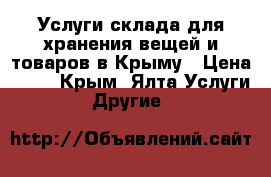 Услуги склада для хранения вещей и товаров в Крыму › Цена ­ 17 - Крым, Ялта Услуги » Другие   